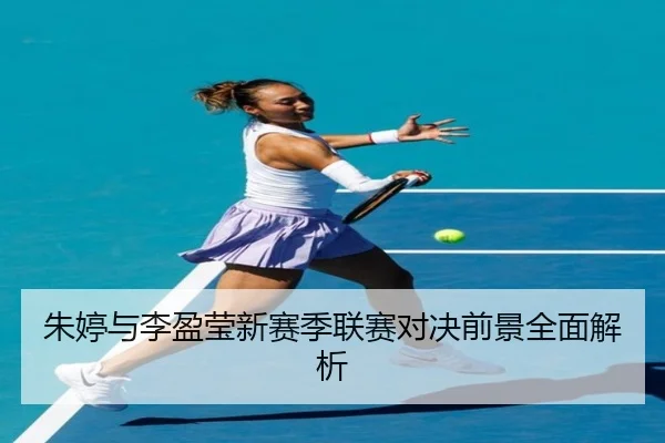朱婷与李盈莹新赛季联赛对决前景全面解析